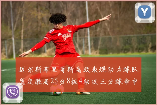 迈尔斯布里奇斯高效表现助力球队奠定胜局25分8板4助攻三分球命中率惊人