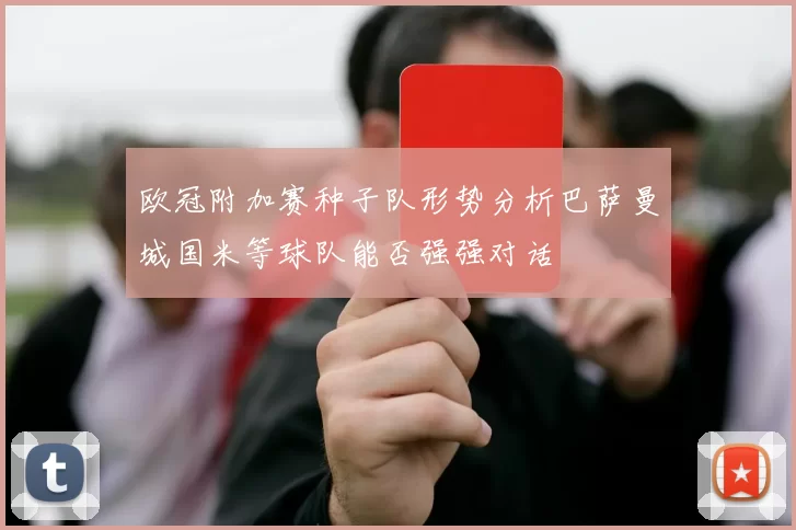 欧冠附加赛种子队形势分析巴萨曼城国米等球队能否强强对话