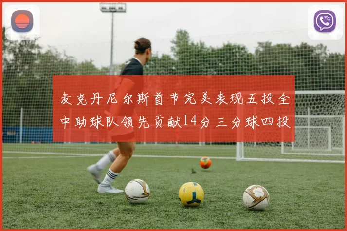麦克丹尼尔斯首节完美表现五投全中助球队领先贡献14分三分球四投全中