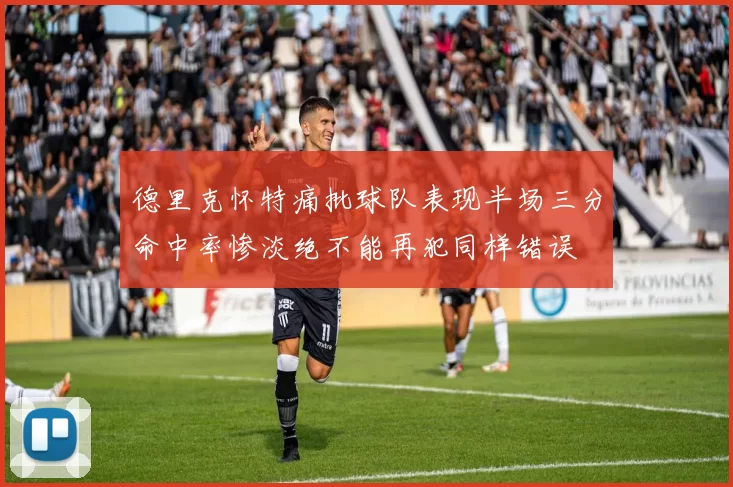 德里克怀特痛批球队表现半场三分命中率惨淡绝不能再犯同样错误