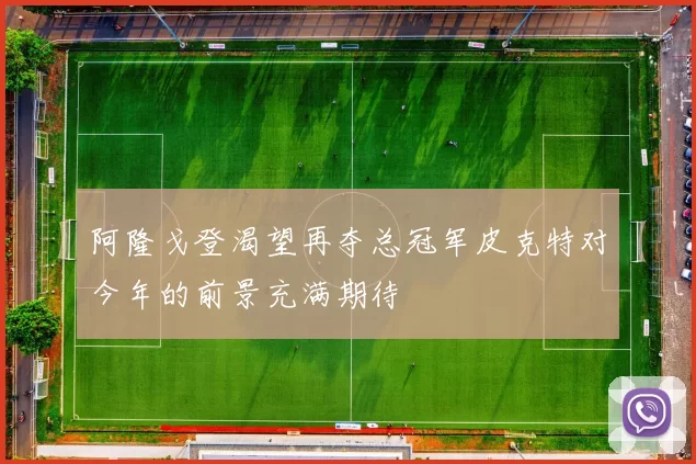 阿隆戈登渴望再夺总冠军皮克特对今年的前景充满期待