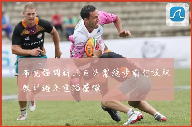 布克强调新三巨头需稳步前行吸取教训避免重蹈覆辙