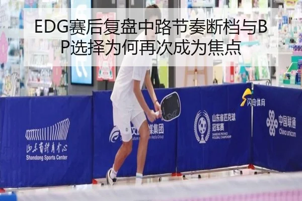 EDG赛后复盘中路节奏断档与BP选择为何再次成为焦点